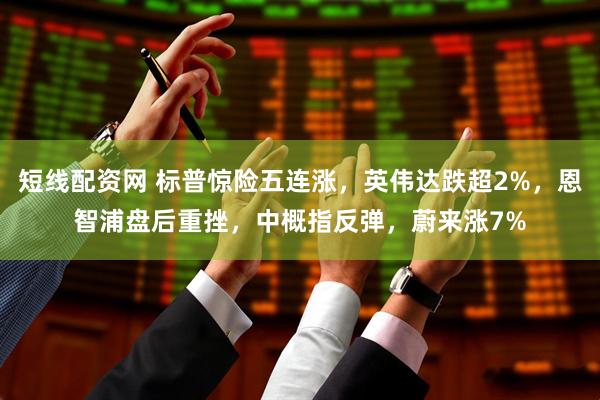 短线配资网 标普惊险五连涨，英伟达跌超2%，恩智浦盘后重挫，中概指反弹，蔚来涨7%
