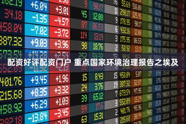 配资好评配资门户 重点国家环境治理报告之埃及