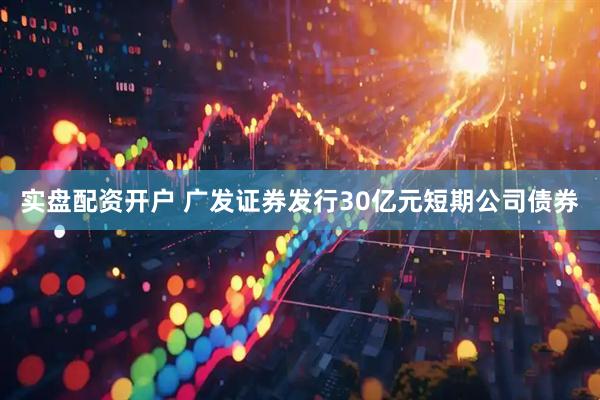 实盘配资开户 广发证券发行30亿元短期公司债券