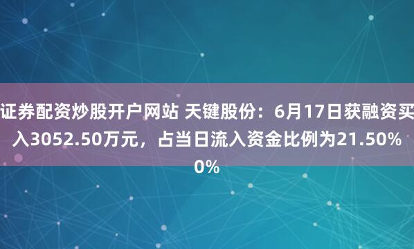证券配资炒股开户网站 天键股份：6月17日获融资买入3052.50万元，占当日流入资金比例为21.50%
