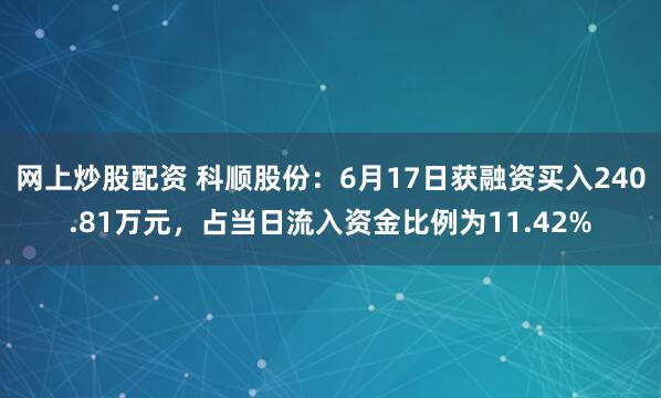 网上炒股配资 科顺股份：6月17日获融资买入240.81万元，占当日流入资金比例为11.42%