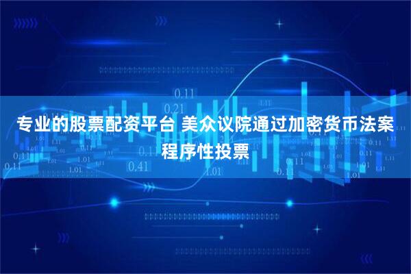 专业的股票配资平台 美众议院通过加密货币法案程序性投票