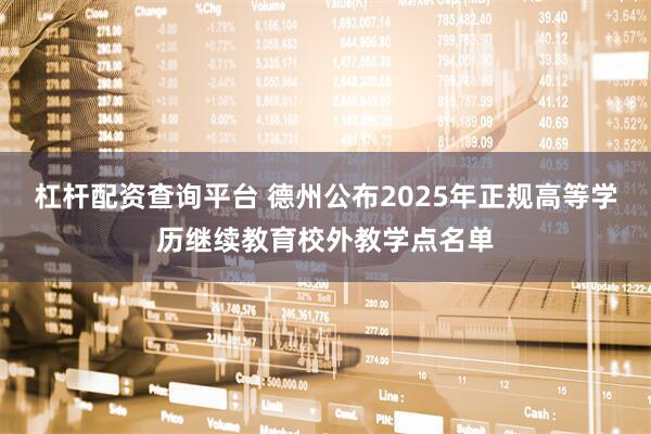 杠杆配资查询平台 德州公布2025年正规高等学历继续教育校外教学点名单