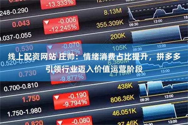 线上配资网站 庄帅：情绪消费占比提升，拼多多引领行业迈入价值运营阶段