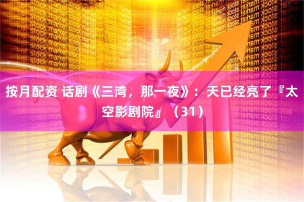 按月配资 话剧《三湾，那一夜》：天已经亮了『太空影剧院』（31）