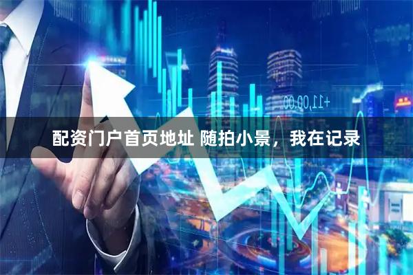 配资门户首页地址 随拍小景，我在记录