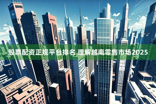 股票配资正规平台排名 理解越南零售市场2025