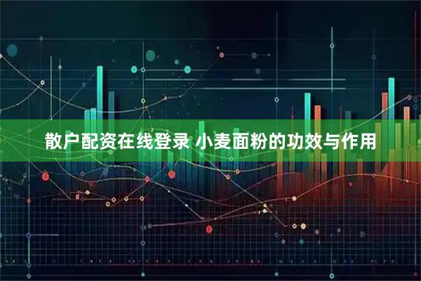 散户配资在线登录 小麦面粉的功效与作用