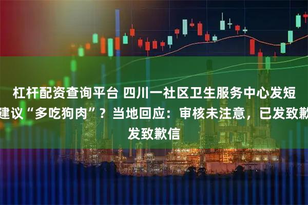 杠杆配资查询平台 四川一社区卫生服务中心发短信建议“多吃狗肉”？当地回应：审核未注意，已发致歉信