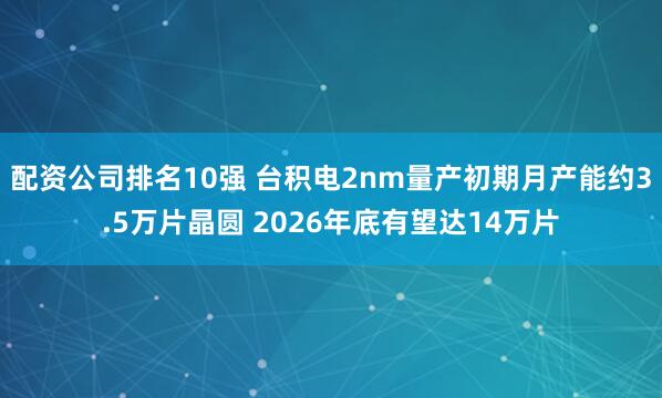 配资公司排名10强 台积电2nm量产初期月产能约3.5万片晶圆 2026年底有望达14万片