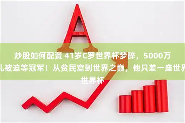 炒股如何配资 41岁C罗世界杯梦碎，5000万婚礼被迫等冠军！从贫民窟到世界之巅，他只差一座世界杯